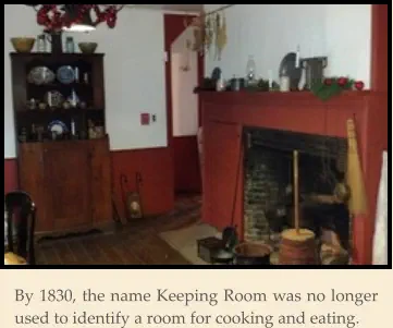 By 1830, the name Keeping Room was no longer used to identify a room for cooking and eating.